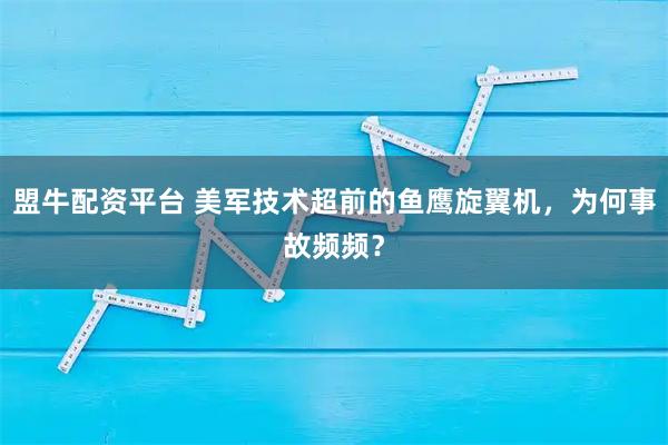 盟牛配资平台 美军技术超前的鱼鹰旋翼机，为何事故频频？