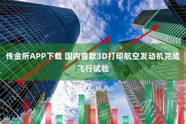 传金所APP下载 国内首款3D打印航空发动机完成飞行试验