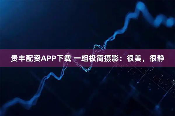 贵丰配资APP下载 一组极简摄影：很美，很静