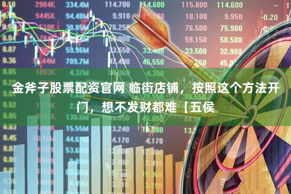 金斧子股票配资官网 临街店铺，按照这个方法开门，想不发财都难【五侯