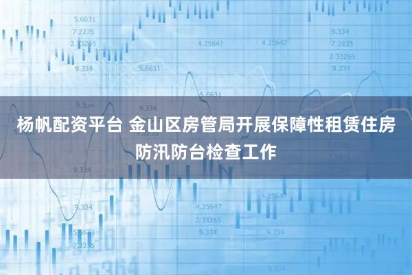 杨帆配资平台 金山区房管局开展保障性租赁住房防汛防台检查工作