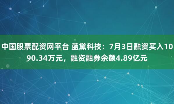 中国股票配资网平台 蓝黛科技：7月3日融资买入1090.34万元，融资融券余额4.89亿元