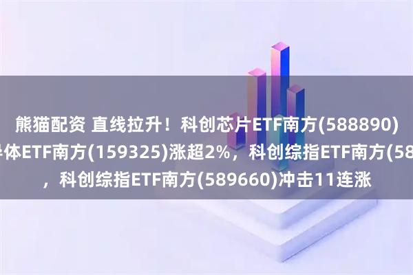 熊猫配资 直线拉升！科创芯片ETF南方(588890)盘中涨超3%，半导体ETF南方(159325)涨超2%，科创综指ETF南方(589660)冲击11连涨
