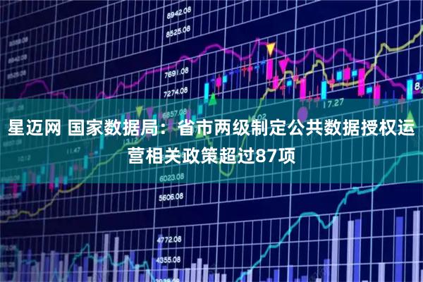 星迈网 国家数据局：省市两级制定公共数据授权运营相关政策超过87项