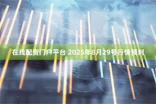 在线配资门户平台 2025年8月29号行情预判