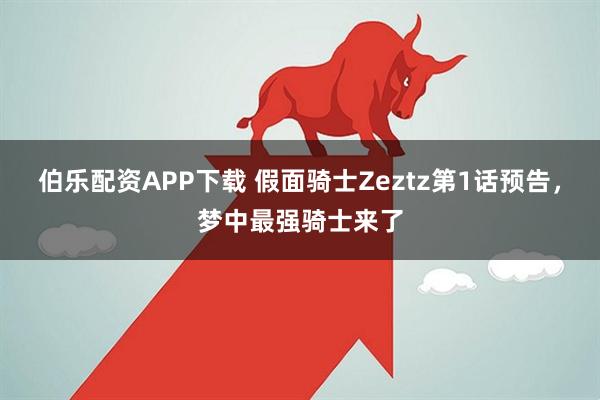 伯乐配资APP下载 假面骑士Zeztz第1话预告，梦中最强骑士来了